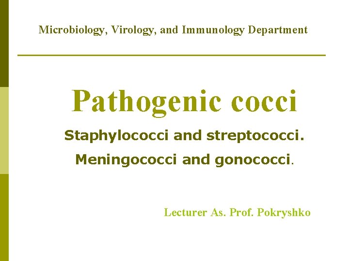 Microbiology, Virology, and Immunology Department Pathogenic cocci Staphylococci and streptococci. Meningococci and gonococci. Lecturer