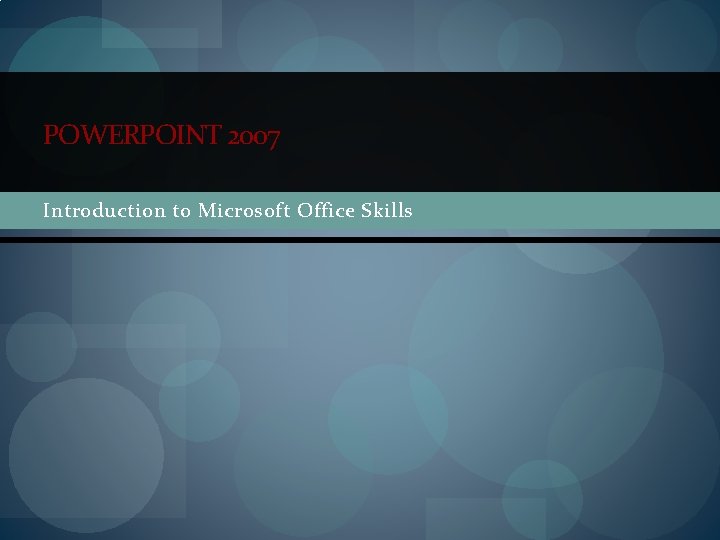 POWERPOINT 2007 Introduction to Microsoft Office Skills 