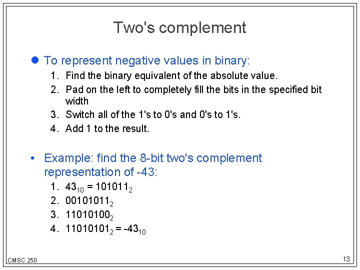 Two's complement To represent negative values in binary: 1. Find the binary equivalent of