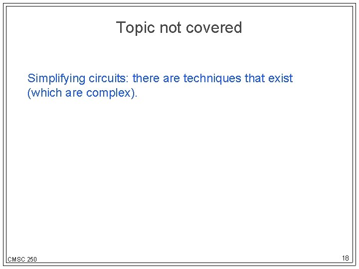 Topic not covered Simplifying circuits: there are techniques that exist (which are complex). CMSC