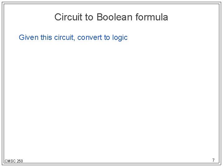 Circuit to Boolean formula Given this circuit, convert to logic CMSC 250 7 
