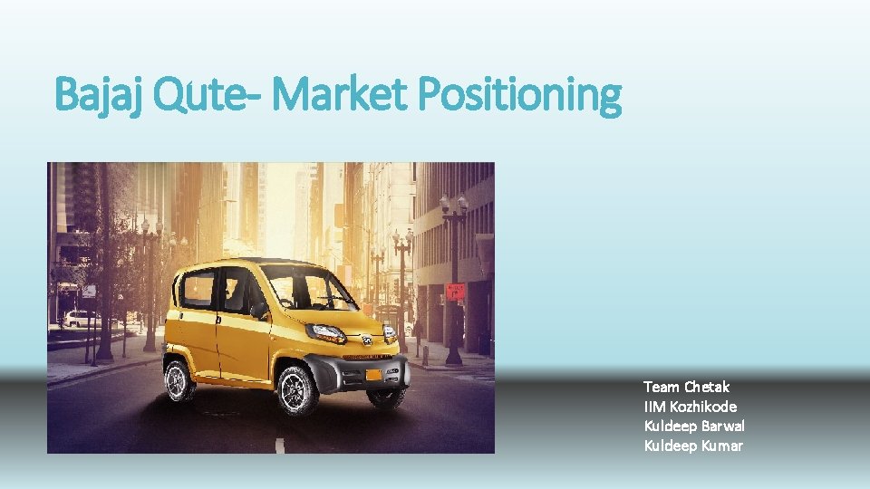 Bajaj Qute- Market Positioning Team Chetak IIM Kozhikode Kuldeep Barwal Kuldeep Kumar 