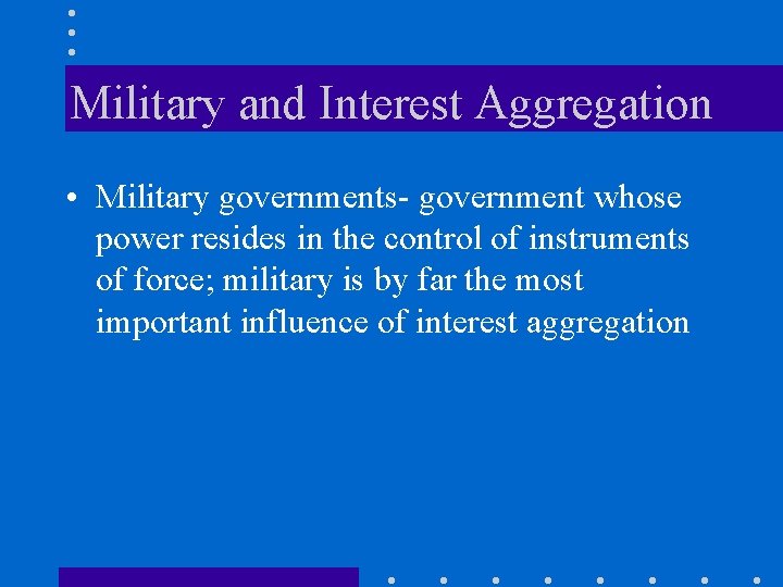 Military and Interest Aggregation • Military governments- government whose power resides in the control