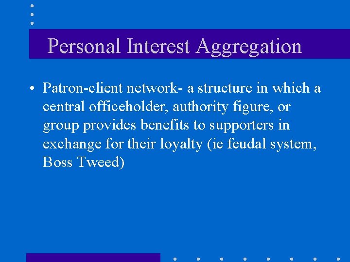 Personal Interest Aggregation • Patron-client network- a structure in which a central officeholder, authority