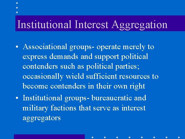 Institutional Interest Aggregation • Associational groups- operate merely to express demands and support political