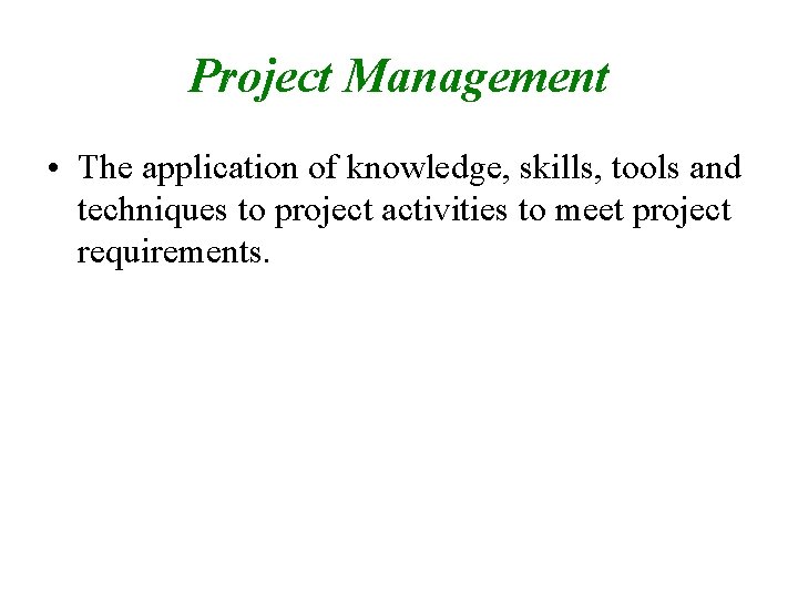 Project Management • The application of knowledge, skills, tools and techniques to project activities