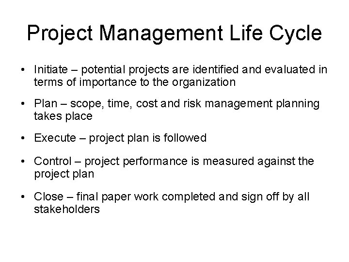 Project Management Life Cycle • Initiate – potential projects are identified and evaluated in