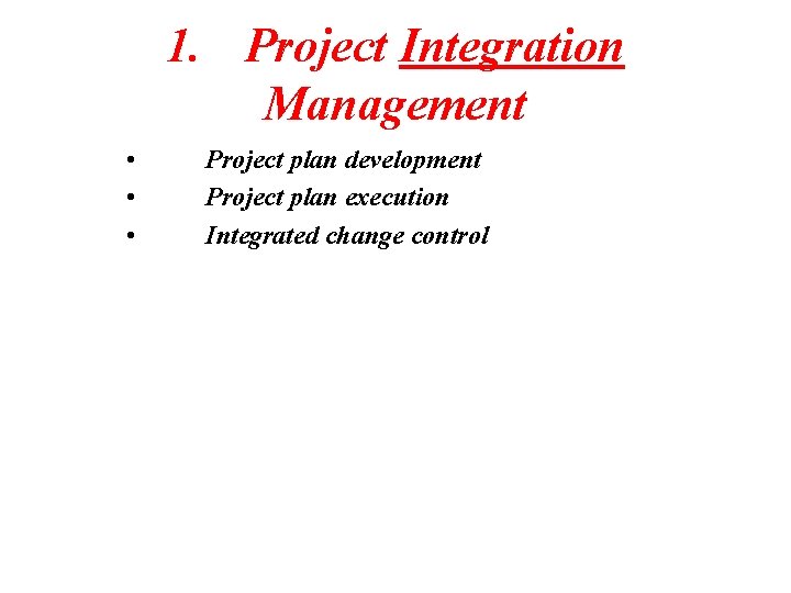 1. Project Integration Management • • • Project plan development Project plan execution Integrated