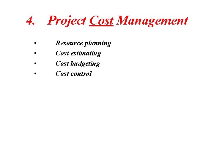 4. Project Cost Management • • Resource planning Cost estimating Cost budgeting Cost control