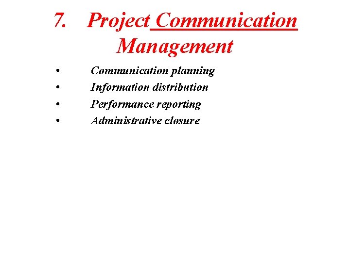 7. Project Communication Management • • Communication planning Information distribution Performance reporting Administrative closure