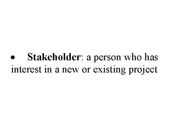  Stakeholder: a person who has interest in a new or existing project 