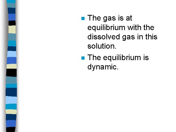 n n The gas is at equilibrium with the dissolved gas in this solution.