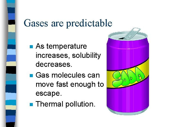 Gases are predictable n n n As temperature increases, solubility decreases. Gas molecules can