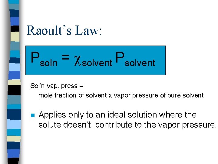 Raoult’s Law: Psoln = solvent Psolvent Sol’n vap. press = mole fraction of solvent
