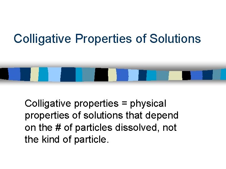 Colligative Properties of Solutions Colligative properties = physical properties of solutions that depend on
