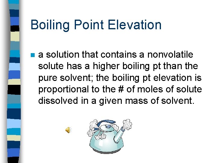 Boiling Point Elevation n a solution that contains a nonvolatile solute has a higher