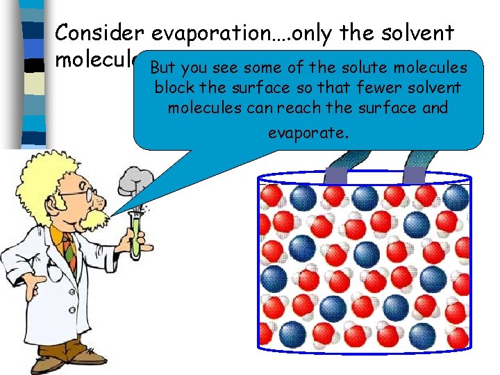 Consider evaporation…. only the solvent molecules. But evaporate. you see some of the solute