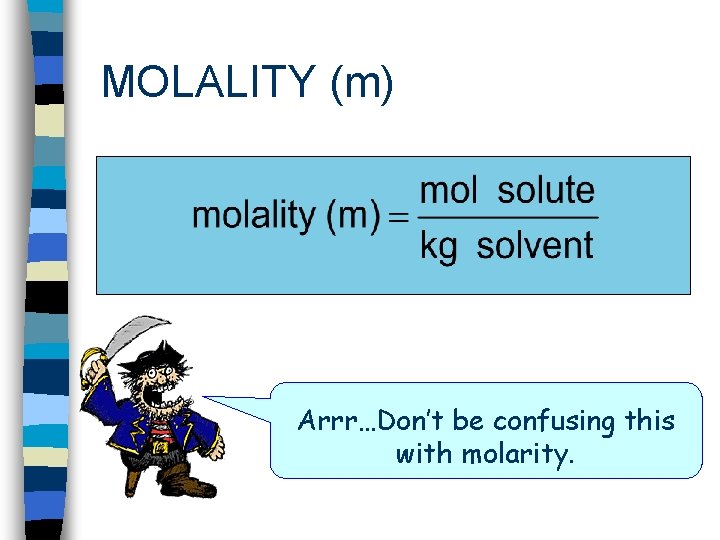 MOLALITY (m) Arrr…Don’t be confusing this with molarity. 