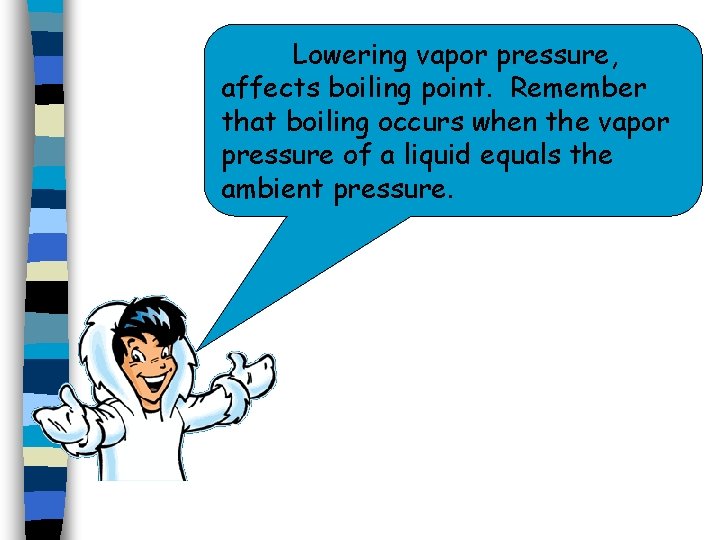 Lowering vapor pressure, affects boiling point. Remember that boiling occurs when the vapor pressure