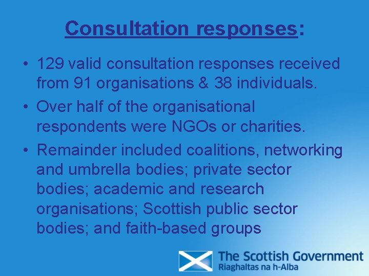 Consultation responses: • 129 valid consultation responses received from 91 organisations & 38 individuals. Consultation responses: • 129 valid consultation responses received from 91 organisations & 38 individuals.