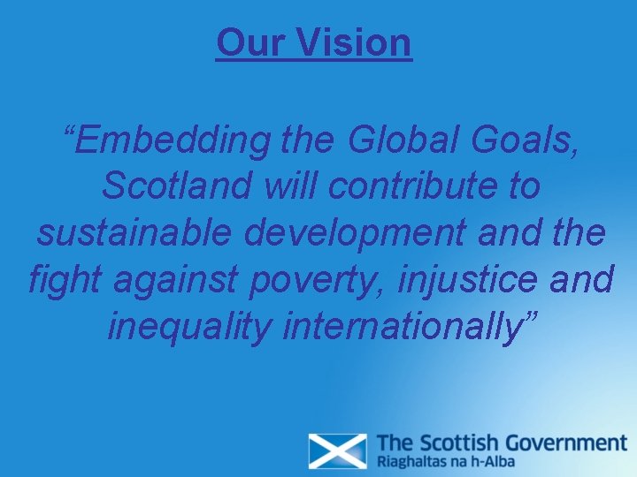 Our Vision “Embedding the Global Goals, Scotland will contribute to sustainable development and the Our Vision “Embedding the Global Goals, Scotland will contribute to sustainable development and the