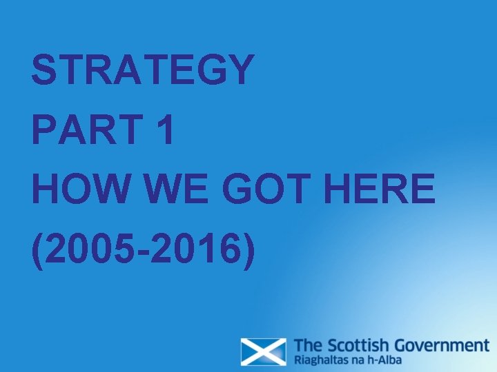 STRATEGY PART 1 HOW WE GOT HERE (2005 -2016) STRATEGY PART 1 HOW WE GOT HERE (2005 -2016)