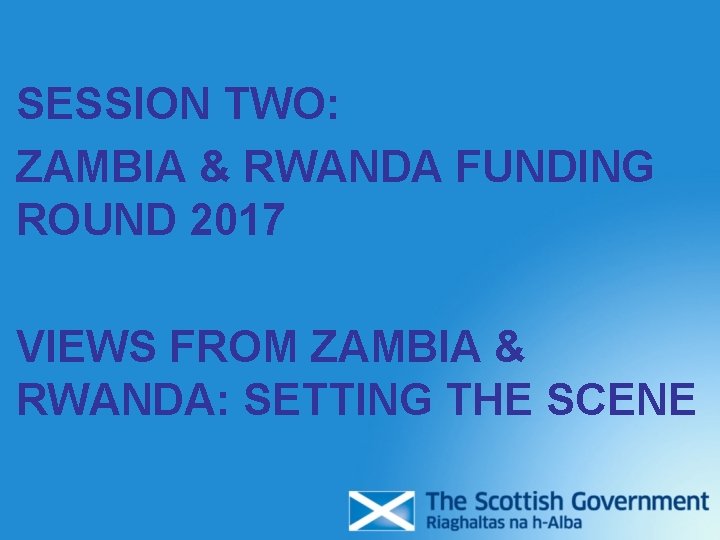 SESSION TWO: ZAMBIA & RWANDA FUNDING ROUND 2017 VIEWS FROM ZAMBIA & RWANDA: SETTING SESSION TWO: ZAMBIA & RWANDA FUNDING ROUND 2017 VIEWS FROM ZAMBIA & RWANDA: SETTING