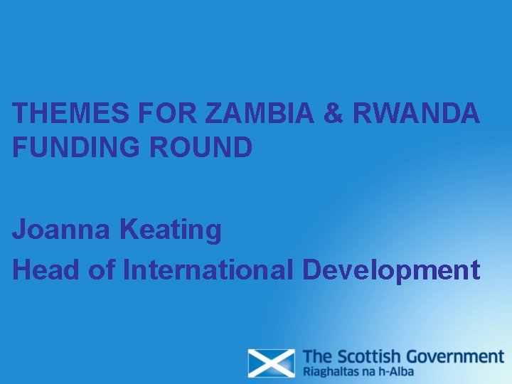THEMES FOR ZAMBIA & RWANDA FUNDING ROUND Joanna Keating Head of International Development THEMES FOR ZAMBIA & RWANDA FUNDING ROUND Joanna Keating Head of International Development