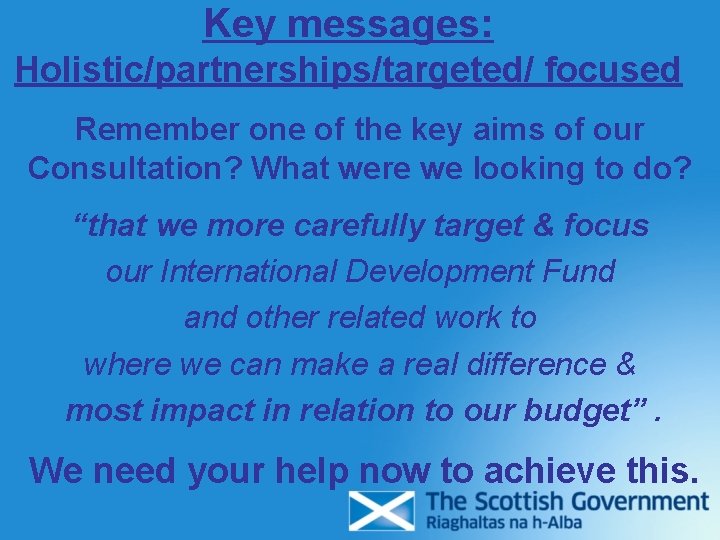 Key messages: Holistic/partnerships/targeted/ focused Remember one of the key aims of our Consultation? What Key messages: Holistic/partnerships/targeted/ focused Remember one of the key aims of our Consultation? What