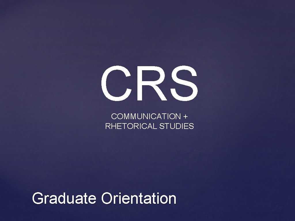 CRS COMMUNICATION + RHETORICAL STUDIES Graduate Orientation 