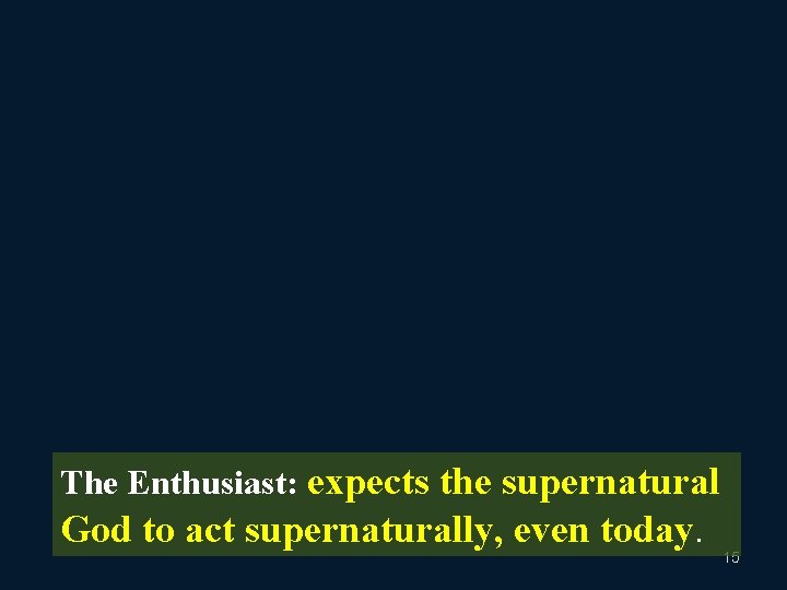 The Enthusiast: expects the supernatural God to act supernaturally, even today. 15 