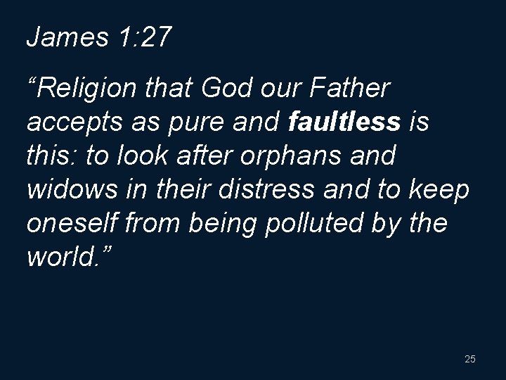 James 1: 27 “Religion that God our Father accepts as pure and faultless is