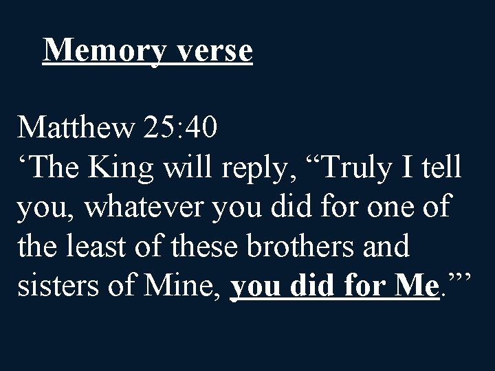 Memory verse Matthew 25: 40 ‘The King will reply, “Truly I tell you, whatever