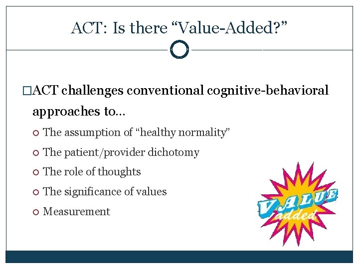 ACT: Is there “Value-Added? ” �ACT challenges conventional cognitive-behavioral approaches to… The assumption of