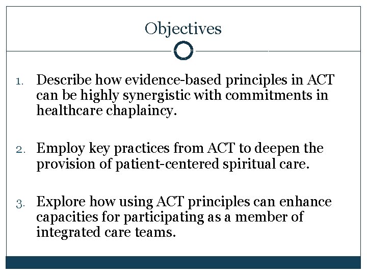 Objectives 1. Describe how evidence-based principles in ACT can be highly synergistic with commitments