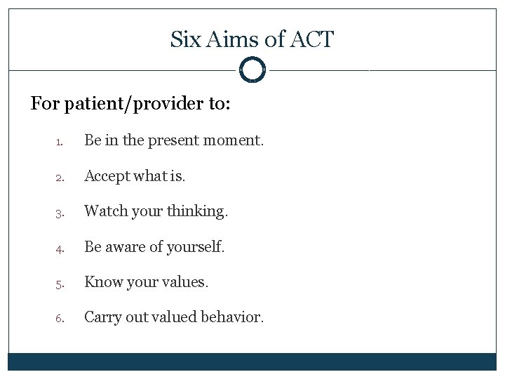 Six Aims of ACT For patient/provider to: 1. Be in the present moment. 2.