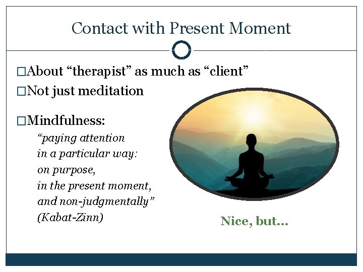 Contact with Present Moment �About “therapist” as much as “client” �Not just meditation �Mindfulness: