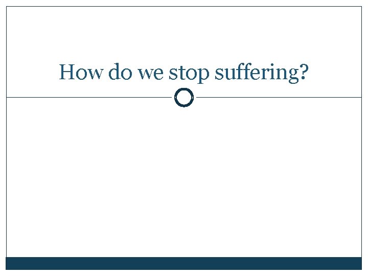 How do we stop suffering? 