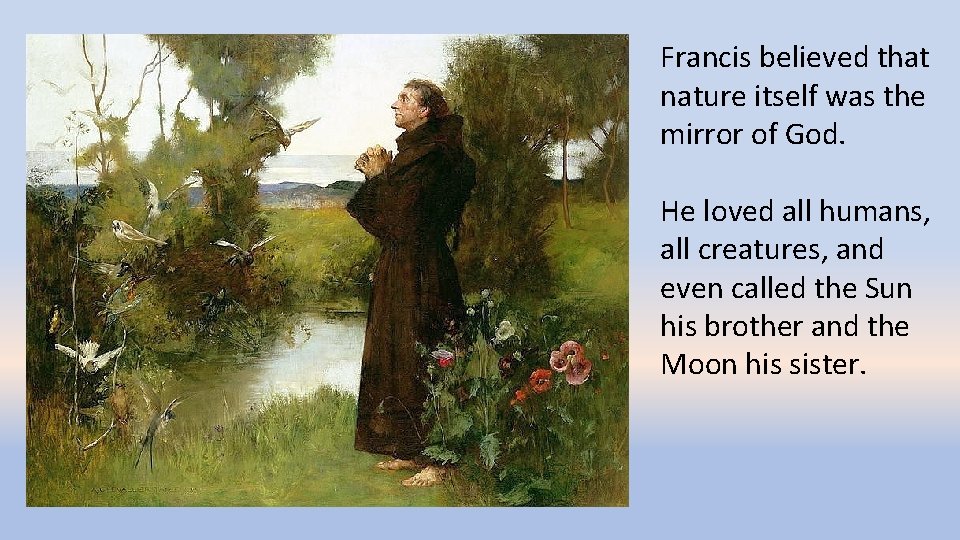 Francis believed that nature itself was the mirror of God. He loved all humans,