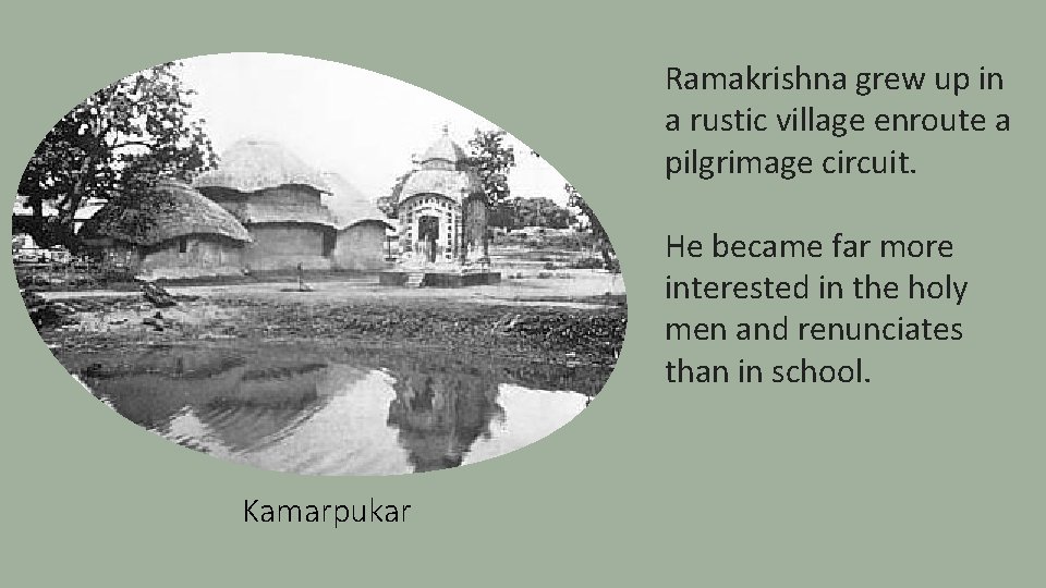 Ramakrishna grew up in a rustic village enroute a pilgrimage circuit. He became far