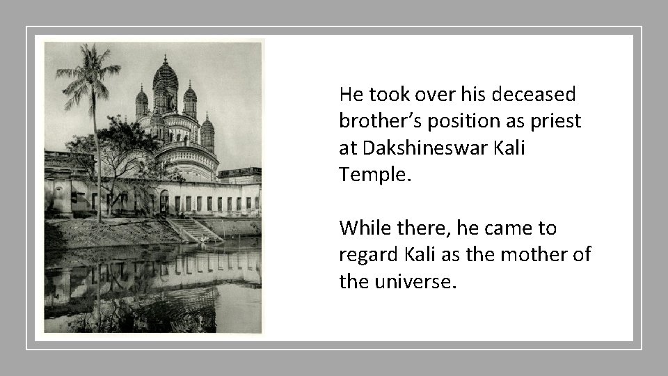 He took over his deceased brother’s position as priest at Dakshineswar Kali Temple. While