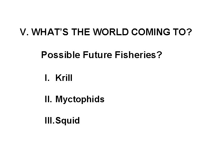 V. WHAT’S THE WORLD COMING TO? Possible Future Fisheries? I. Krill II. Myctophids III.