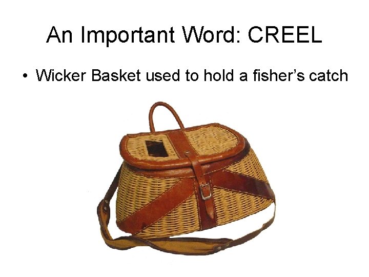 An Important Word: CREEL • Wicker Basket used to hold a fisher’s catch 