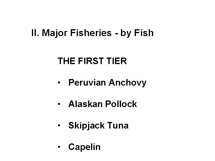 II. Major Fisheries - by Fish THE FIRST TIER • Peruvian Anchovy • Alaskan