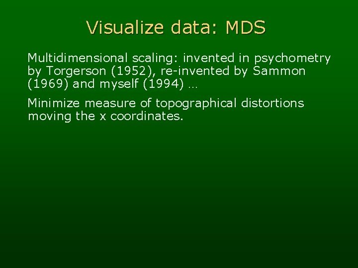 Visualize data: MDS Multidimensional scaling: invented in psychometry by Torgerson (1952), re-invented by Sammon