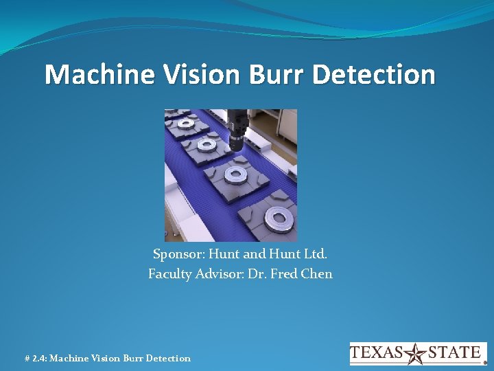 Machine Vision Burr Detection Sponsor: Hunt and Hunt Ltd. Faculty Advisor: Dr. Fred Chen