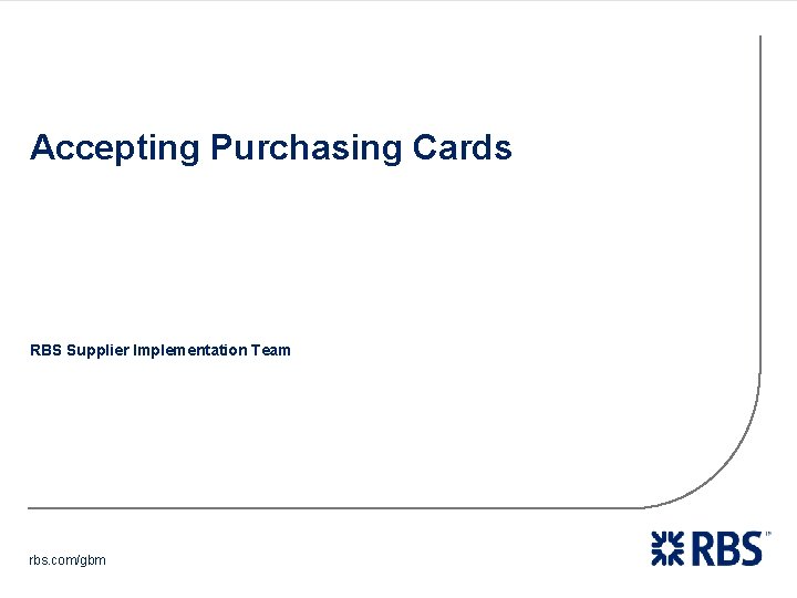 Accepting Purchasing Cards RBS Supplier Implementation Team rbs. com/gbm 