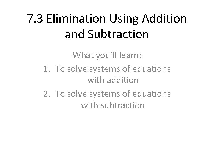 7. 3 Elimination Using Addition and Subtraction What you’ll learn: 1. To solve systems