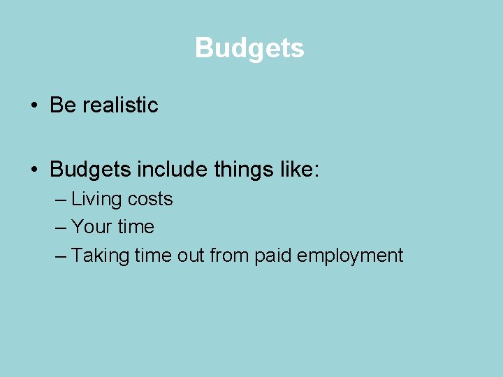 Budgets • Be realistic • Budgets include things like: – Living costs – Your