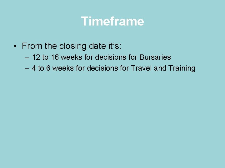 Timeframe • From the closing date it’s: – 12 to 16 weeks for decisions